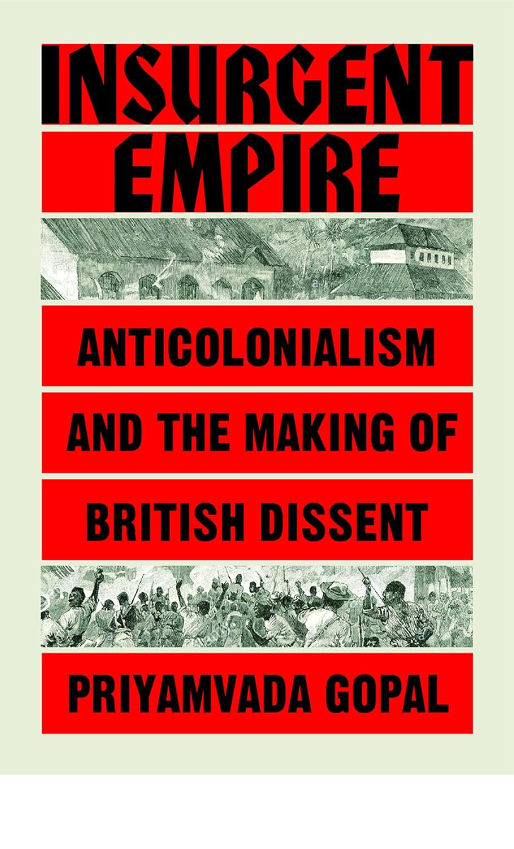 Insurgent Empire: Anticolonial Resistance and British Dissent by Priya ...