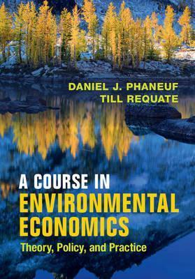 A Course in Environmental Economics : Theory, Policy, and Practice by Daniel J. Phaneuf & Till Requate