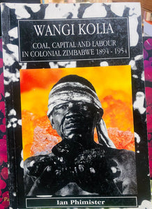 Wangi Kolia: Coal, Capital and Labour in Colonial Zimbabwe 1894-1954 by Phimister, Ian