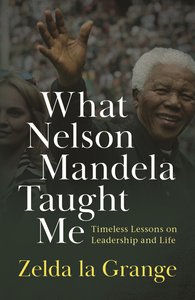 What Nelson Mandela Taught Me: Timeless lessons on leadership and life by