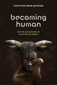 Becoming Human: Matter and Meaning in an Antiblack World by Jackson, Zakiyyah Iman