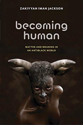 Becoming Human: Matter and Meaning in an Antiblack World by Jackson, Zakiyyah Iman