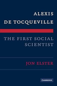 Alexis de Tocqueville, the First Social Scientist  by Jon Elster