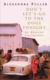 Don't Let's Go to the Dogs Tonight: An African Childhood by Alexandra Fuller