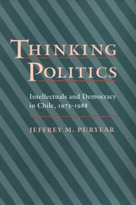 Thinking Politics: Intellectuals and Democracy in Chile, 1973-1988 by Jeffrey M. Puryear (Author)