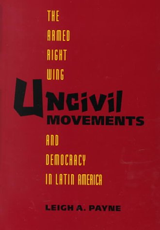 Uncivil Movements: The Armed Right Wing and Democracy in Latin America by Professor Leigh A. Payne (Author)