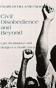 Civil Disobedience and Beyond: Law, Resistance and Religion in South Africa BY Charles Villa-Vicencio