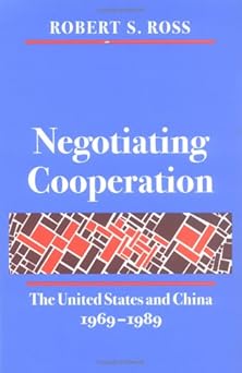Negotiating Cooperation: The United States and China, 1969-1989 by Robert S. Ross (Author)