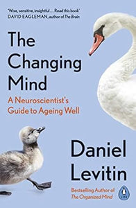 The Changing Mind: A Neuroscientist's Guide to Ageing Well by Daniel Levitin