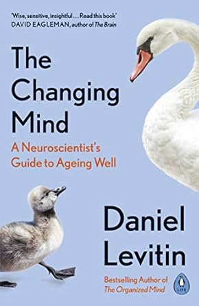 The Changing Mind: A Neuroscientist's Guide to Ageing Well by Daniel Levitin