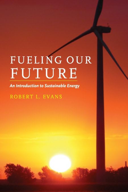 Fueling Our Future: An Introduction to Sustainable Energy by Robert L. Evans (Author)