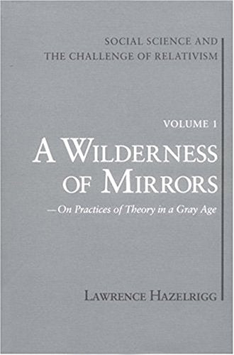 Social Science and the Challenge of Relativism: Vol. 1. A Wilderness of Mirrors: On Practices of Theory in a Gray Age by Lawrence Hazelrigg