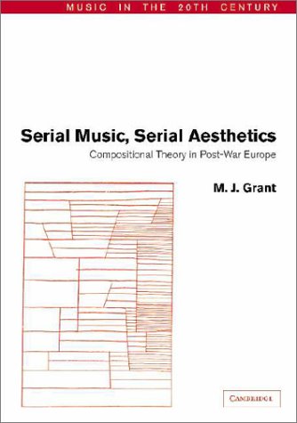 Serial Music, Serial Aesthetics: Compositional Theory in Post-War Europe by M. J. Grant (Author)