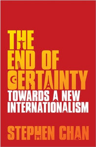 The End of Certainty: Towards a New Internationalism by Stephen Chan