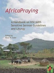 Africapraying: A Handbook on HIV/Aids Sensitive Sermon Guidelines And Liturgy by Musa W. Dube