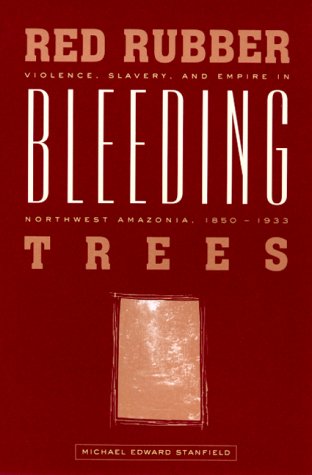 Red Rubber, Bleeding Trees: Violence, Slavery, and Empire in Northwest Amazonia, 1850-1933 by Michael Edward Stanfield (Author)