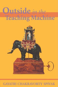 Outside in the Teaching Machine by Gayatri Chakravorty Spivak