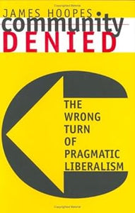 Community Denied: The Wrong Turn of Pragmatic Liberalism by James Hoopes