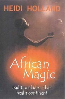 African Magic: Traditional Ideas That Heal A Continent by Helen Holland