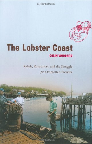 The Lobster Coast: Rebels, Rusticators, and the Struggle for a Forgotten Frontier by Colin Woodard (Author), Colin Woodward (Author)