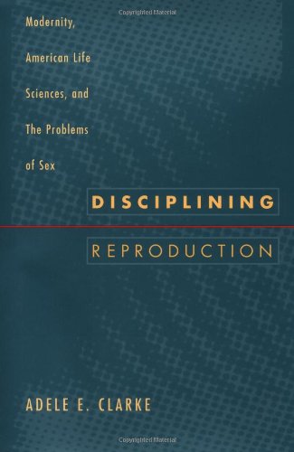Disciplining Reproduction: Modernity, American Life Sciences, and the Problems of Sex by Adele E. Clarke (Author)