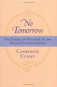 No Tomorrow: The Ethics of Pleasure in the French Enlightenment by Catherine Cusset (Author)
