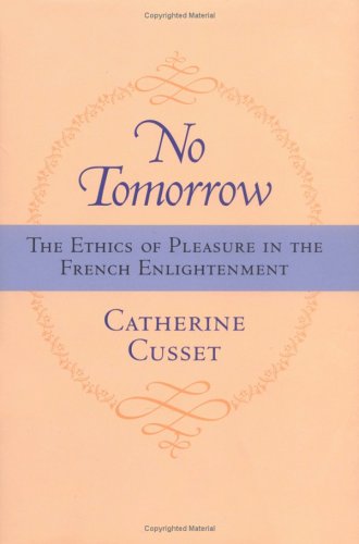 No Tomorrow: The Ethics of Pleasure in the French Enlightenment by Catherine Cusset (Author)