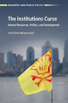The Institutions Curse: Natural Resources, Politics, and Development (Business and Public Policy) by Victor Menaldo