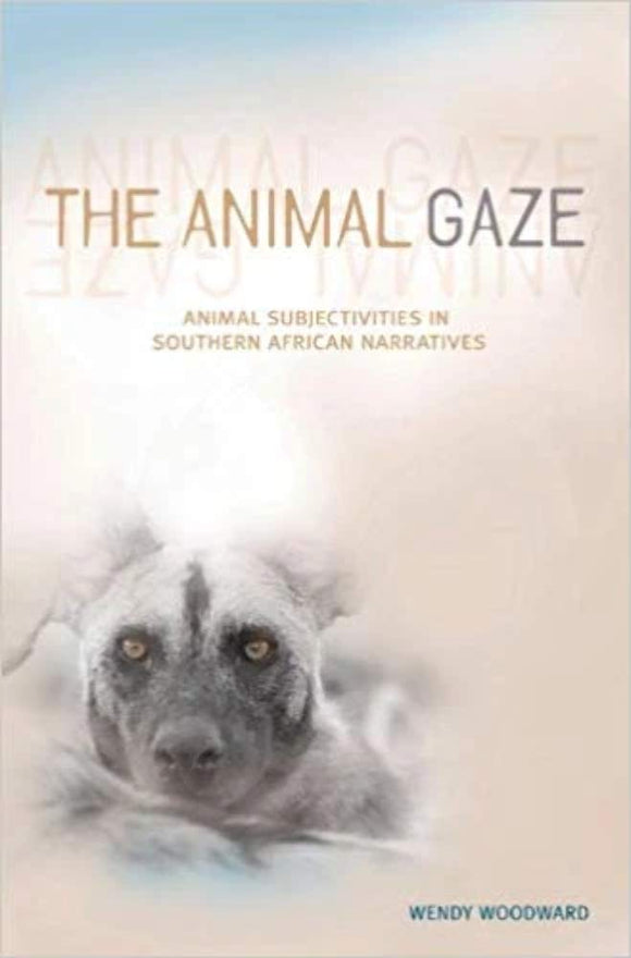 The Animal Gaze: Animal Subjectivities in Southern African Narratives by Wendy Woodward (Author)