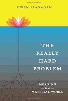 The Really Hard Problem: Meaning in a Material World by Owen J. Flanagan