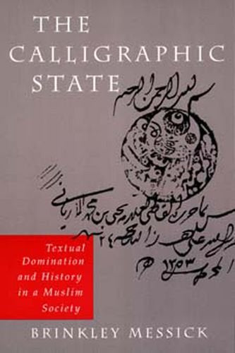 The Calligraphic State: Textual Domination and History in a Muslim Society by Brinkley Messick (Author)