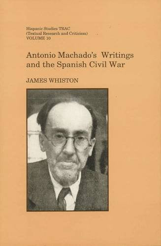 Antonio Machado’s Writings and the Spanish Civil War: 10 (Hispanic Studies Textual Research and Criticism by James Whiston (Author)