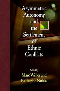 Asymmetric Autonomy and the Settlement of Ethnic Conflicts by Marc Weller, Katherine Nobbs