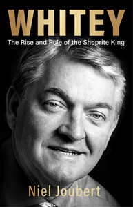 Whitey: The Rise and Rule of the Shoprite King: Foreword by Johann Rupert by Niel Joubert