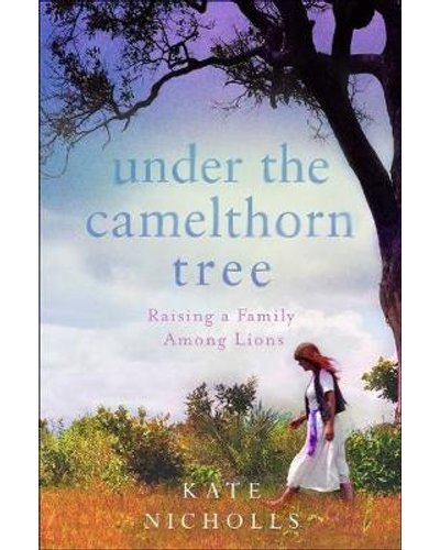 Under the Camelthorn Tree - Raising a Family Among Lions by Kate Nicholls