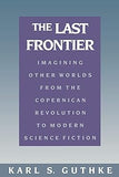 The Last Frontier: Imagining Other Worlds, from the Copernican Revolution to Modern Science Fiction by Karl S. Guthke, Helen Atkins