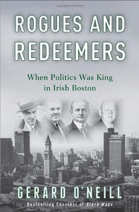 Rogues and Redeemers: When Politics Was King in Irish Boston by Gerard O'Neill (Author)