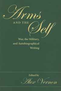 Arms and the Self: War, the Military, and Autobiographical Writing by Alex Vernon (Editor)