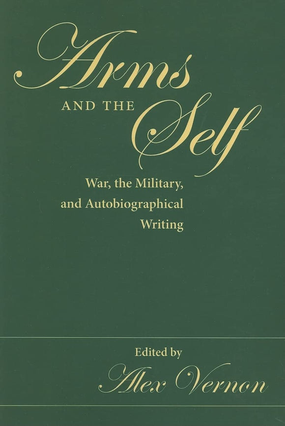 Arms and the Self: War, the Military, and Autobiographical Writing by Alex Vernon (Editor)