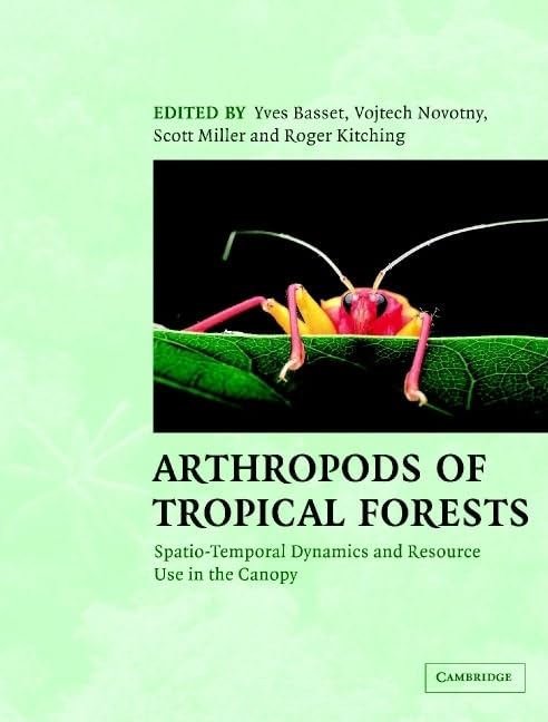 Arthropods of Tropical Forests: Spatio-Temporal Dynamics and Resource Use in the Canopy by Yves Basset (Editor), Roger Kitching (Editor), Scott Miller (Editor), Vojtech Novotny (Editor)