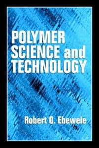 Polymer Science and Technology by Robert O. Ebewele