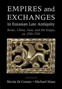 Empires and Exchanges in Eurasian Late Antiquity: Rome, China, Iran, and the Steppe, ca. 250–750 by Nicola Di Cosmo (Editor), Michael Maas (Editor)