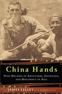 China Hands: Nine Decades of Adventure, Espionage, and Diplomacy in Asia by James R. Lilley (Author), Jeffrey Lilley (Author)