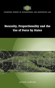 Necessity, Proportionality and the Use of Force by States by Judith Gardam