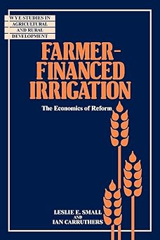 Farmer-Financed Irrigation: The Economics of Reform by Leslie E. Small (Author), Ian Carruthers (Author)