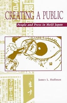 Creating a Public: People and Press in Meiji Japan , by James L. Huffman (Author)