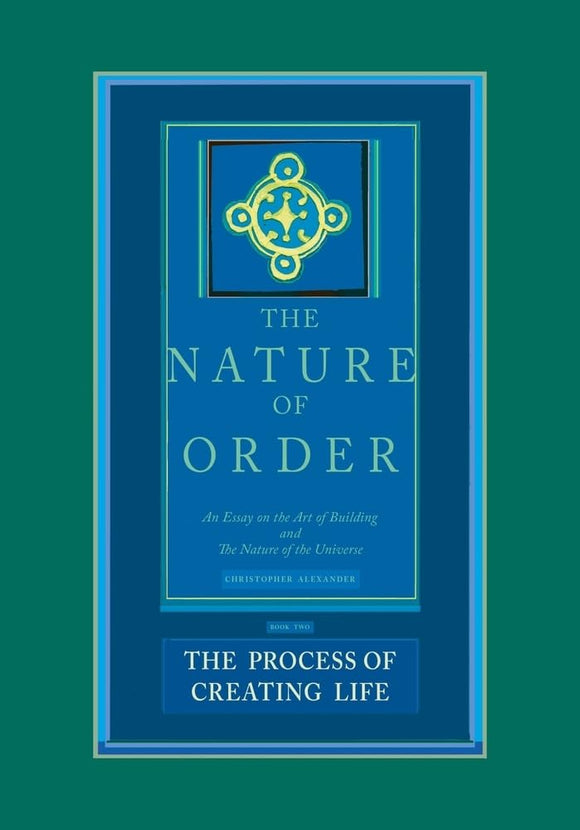 The Process of Creating Life: Nature of Order, Book 2: An Essay on the Art of Building and the Nature of the Universe by Christopher Alexander