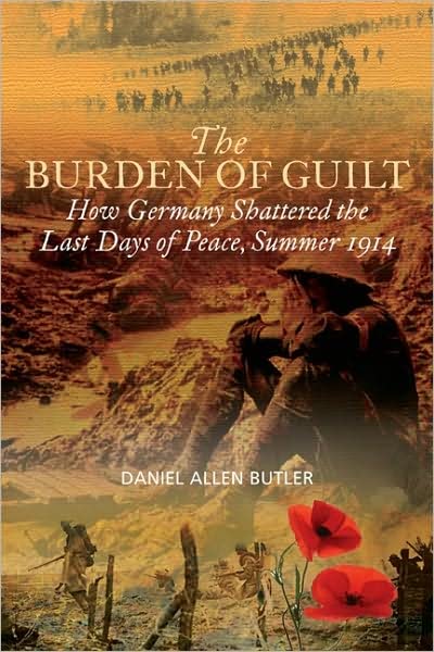 Burden of Guilt: How Germany Shattered the Last Days of Peace, Summer 1914 by Daniel Allen Butler (Author)