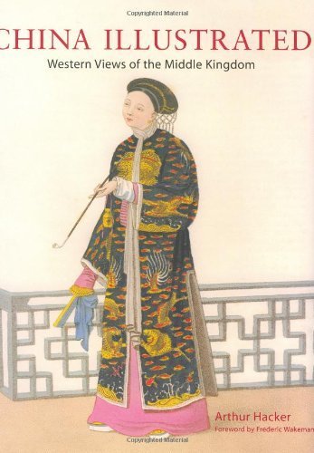 China Illustrated: Western Views of the Middle Kingdom by Arthur Hacker (Author, Illustrator), Frederic Wakeman (Foreword)