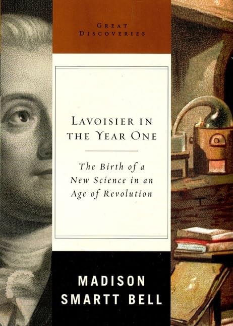 Lavoisier in the Year One: The Birth of a New Science in an Age of Revolution by Madison Smartt Bell (Author)
